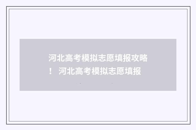 河北高考模拟志愿填报攻略！ 河北高考模拟志愿填报