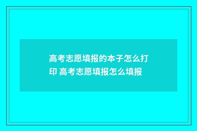 高考志愿填报的本子怎么打印 高考志愿填报怎么填报