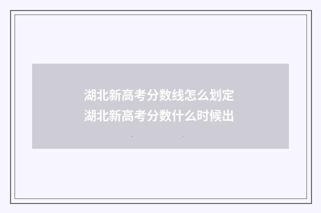 湖北新高考分数线怎么划定 湖北新高考分数什么时候出