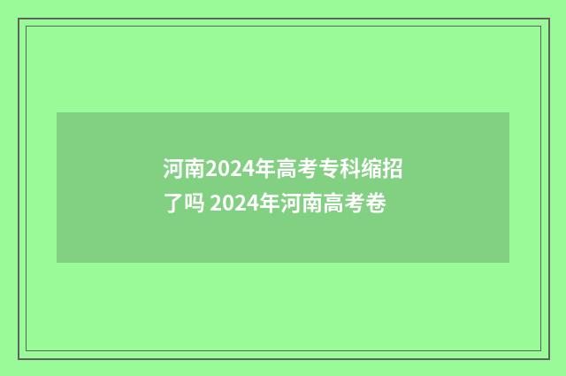 河南2024年高考专科缩招了吗 2024年河南高考卷