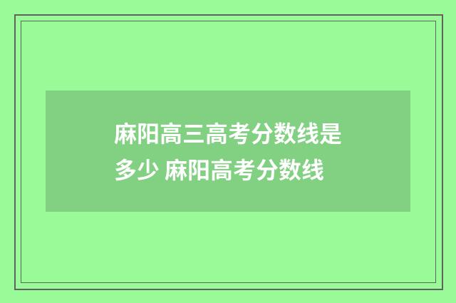 麻阳高三高考分数线是多少 麻阳高考分数线