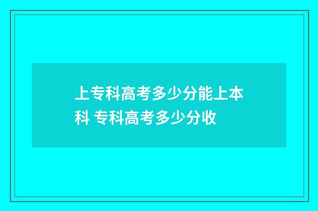 上专科高考多少分能上本科 专科高考多少分收