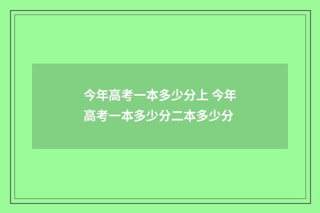 今年高考一本多少分上 今年高考一本多少分二本多少分