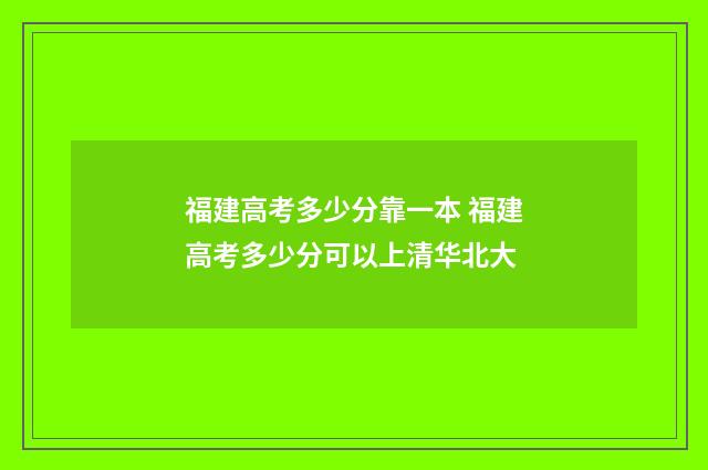 福建高考多少分靠一本 福建高考多少分可以上清华北大