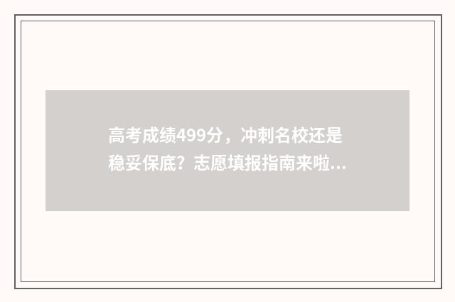 高考成绩499分，冲刺名校还是稳妥保底？志愿填报指南来啦！ 高考499分怎么样