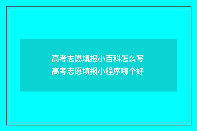 高考志愿填报小百科怎么写 高考志愿填报小程序哪个好