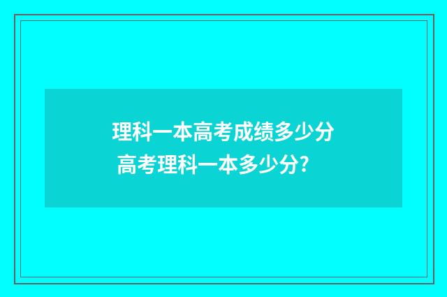 理科一本高考成绩多少分 高考理科一本多少分?