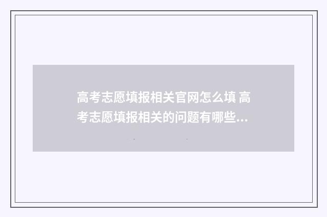 高考志愿填报相关官网怎么填 高考志愿填报相关的问题有哪些呢
