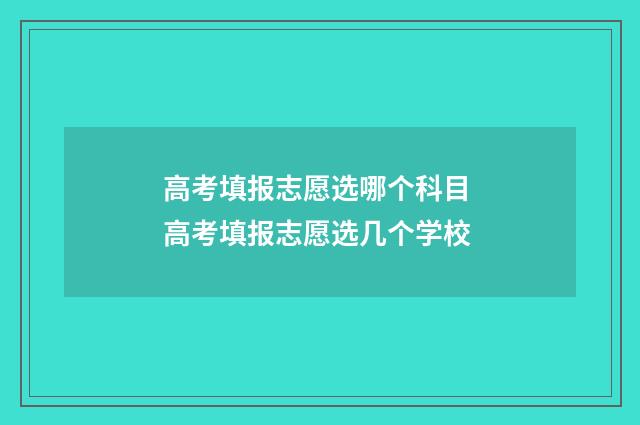 高考填报志愿选哪个科目 高考填报志愿选几个学校