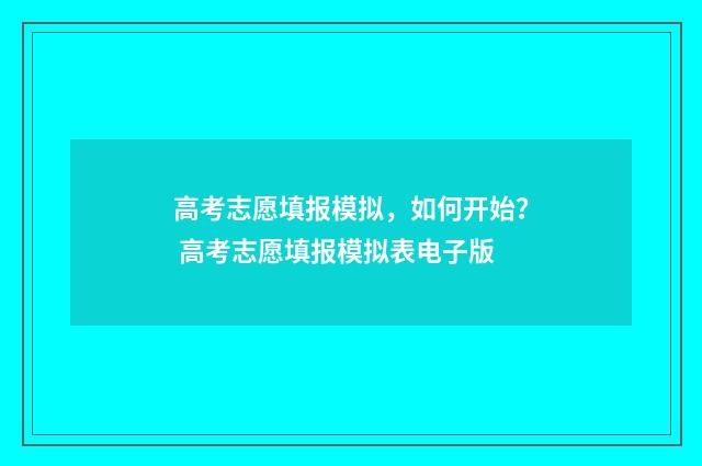 高考志愿填报模拟,如何开始? 高考志愿填报模拟表电子版