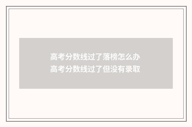 高考分数线过了落榜怎么办 高考分数线过了但没有录取