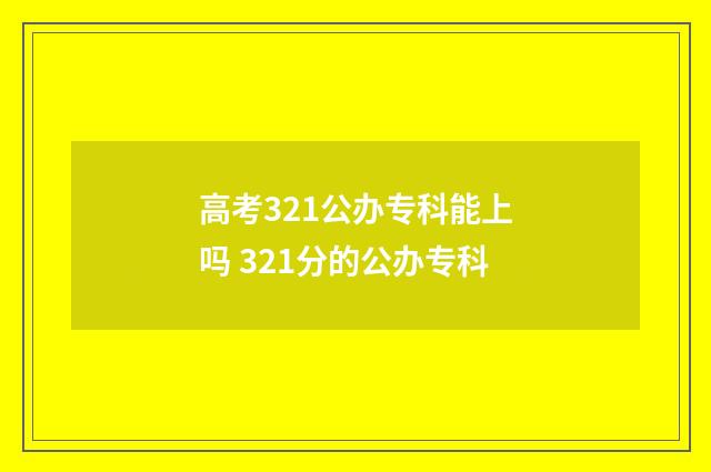 高考321公办专科能上吗 321分的公办专科