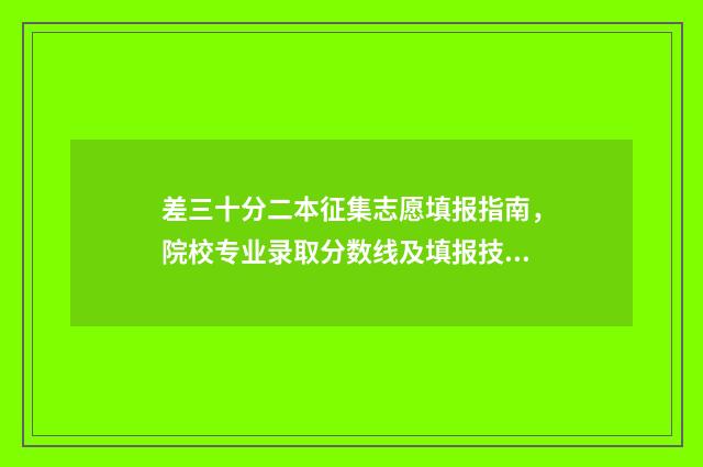 差三十分二本征集志愿填报指南，院校专业录取分数线及填报技巧 差23分上本科线有机会吗