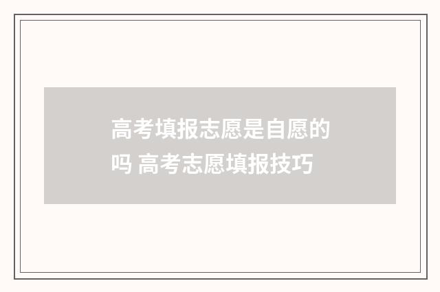 高考填报志愿是自愿的吗 高考志愿填报技巧