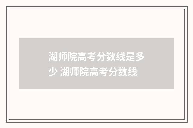 湖师院高考分数线是多少 湖师院高考分数线