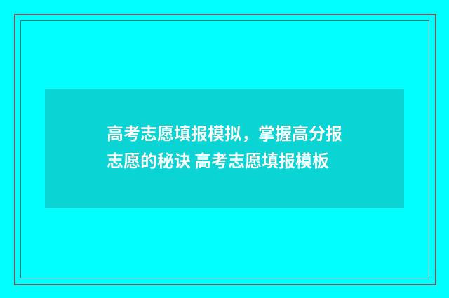 高考志愿填报模拟，掌握高分报志愿的秘诀 高考志愿填报模板