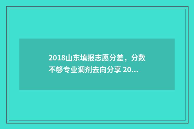 2018山东填报志愿分差,分数不够专业调剂去向分享 2018山东省高考