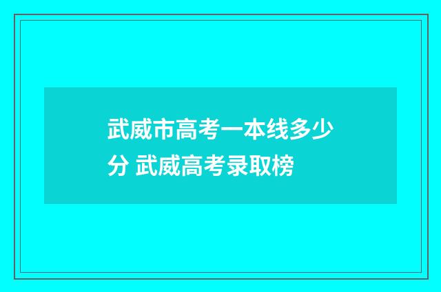 武威市高考一本线多少分 武威高考录取榜