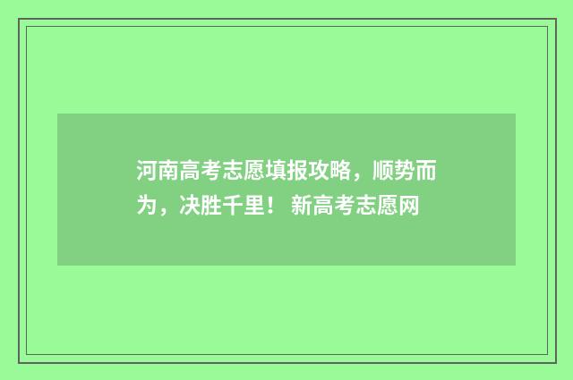 河南高考志愿填报攻略，顺势而为，决胜千里！ 新高考志愿网