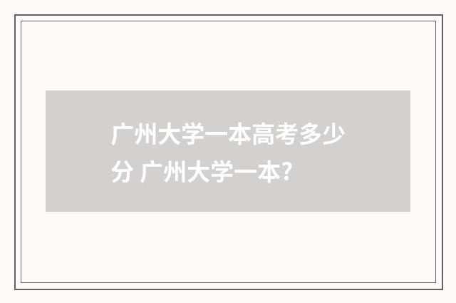 广州大学一本高考多少分 广州大学一本?