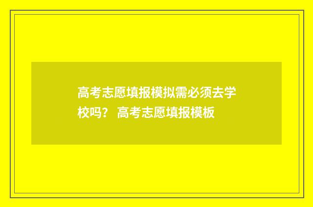 高考志愿填报模拟需必须去学校吗？ 高考志愿填报模板