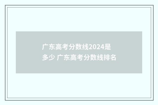 广东高考分数线2024是多少 广东高考分数线排名