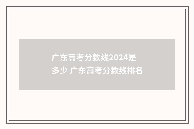 广东高考分数线2024是多少 广东高考分数线排名