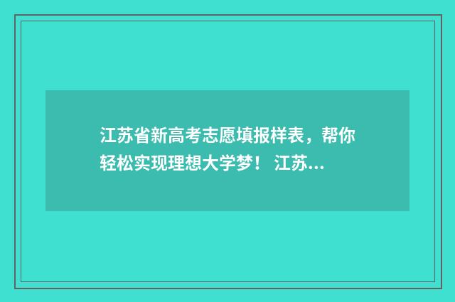 江苏省新高考志愿填报样表，帮你轻松实现理想大学梦！ 江苏省新高考志愿填报规则