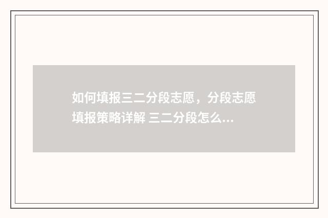 如何填报三二分段志愿，分段志愿填报策略详解 三二分段怎么填