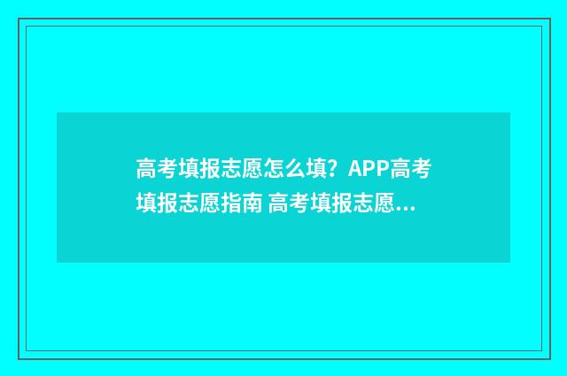 高考填报志愿怎么填？APP高考填报志愿指南 高考填报志愿怎么提交