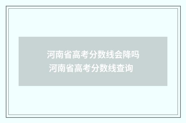 河南省高考分数线会降吗 河南省高考分数线查询