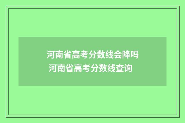 河南省高考分数线会降吗 河南省高考分数线查询