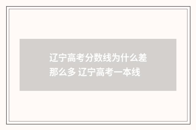 辽宁高考分数线为什么差那么多 辽宁高考一本线