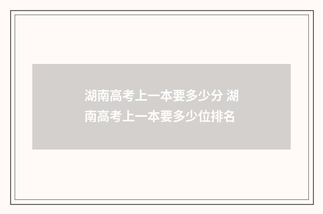 湖南高考上一本要多少分 湖南高考上一本要多少位排名