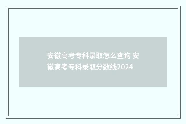 安徽高考专科录取怎么查询 安徽高考专科录取分数线2024