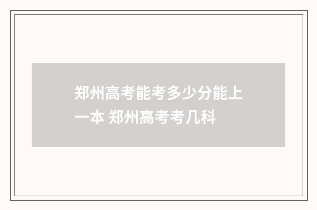 郑州高考能考多少分能上一本 郑州高考考几科
