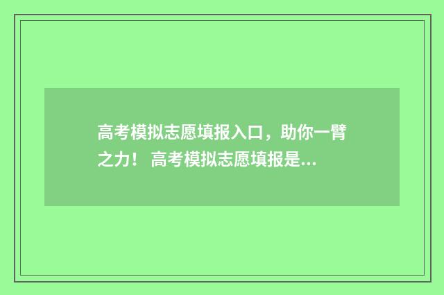 高考模拟志愿填报入口，助你一臂之力！ 高考模拟志愿填报是什么意思