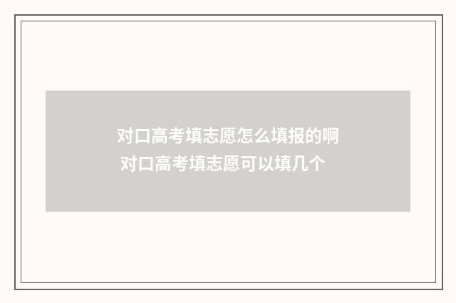 对口高考填志愿怎么填报的啊 对口高考填志愿可以填几个