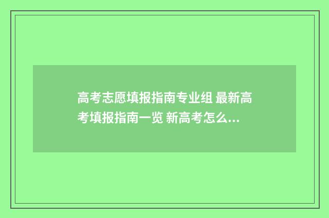 高考志愿填报指南专业组 最新高考填报指南一览 新高考怎么填报志愿