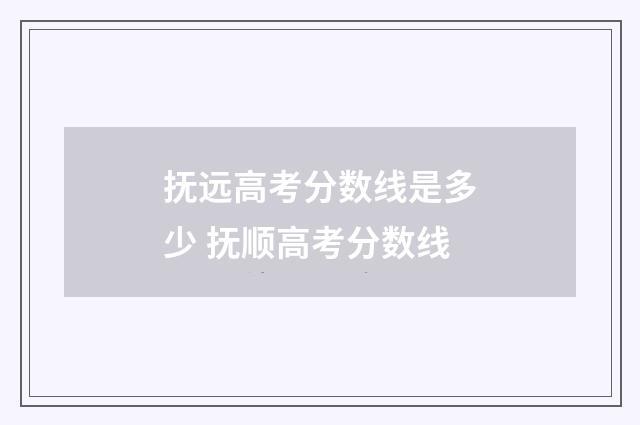抚远高考分数线是多少 抚顺高考分数线