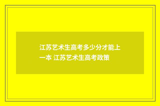 江苏艺术生高考多少分才能上一本 江苏艺术生高考政策