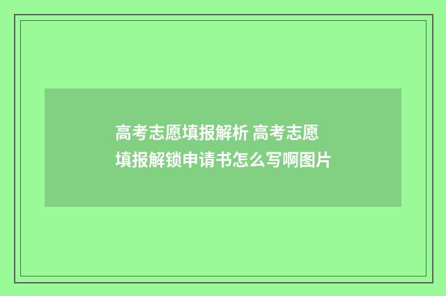 高考志愿填报解析 高考志愿填报解锁申请书怎么写啊图片