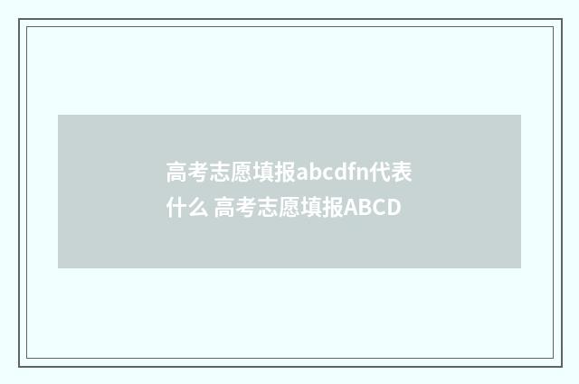高考志愿填报abcdfn代表什么 高考志愿填报ABCD