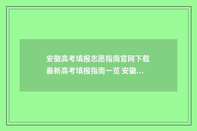 安徽高考填报志愿指南官网下载 最新高考填报指南一览 安徽高考填报志愿流程图片