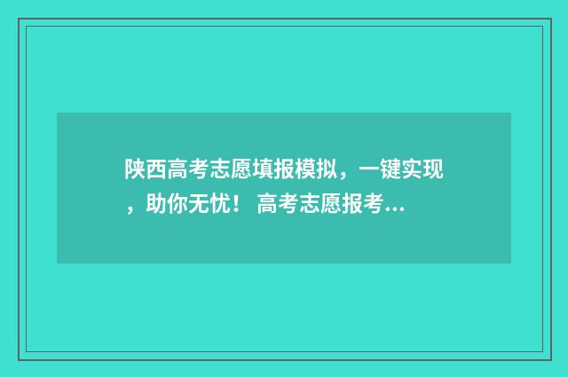 陕西高考志愿填报模拟，一键实现，助你无忧！ 高考志愿报考指南