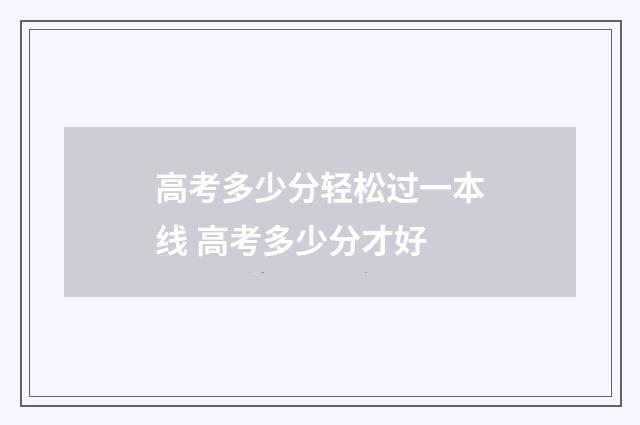 高考多少分轻松过一本线 高考多少分才好
