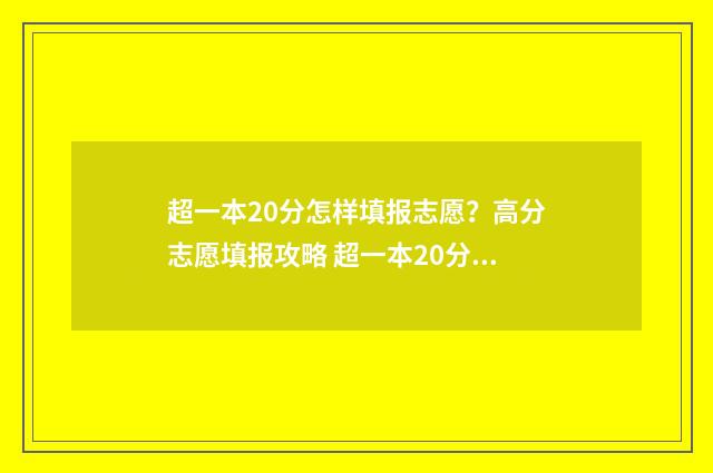 超一本20分怎样填报志愿？高分志愿填报攻略 超一本20分填什么学校