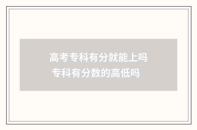 高考专科有分就能上吗 专科有分数的高低吗