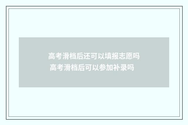 高考滑档后还可以填报志愿吗 高考滑档后可以参加补录吗