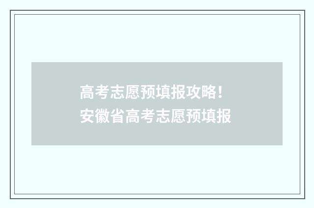 高考志愿预填报攻略！ 安徽省高考志愿预填报